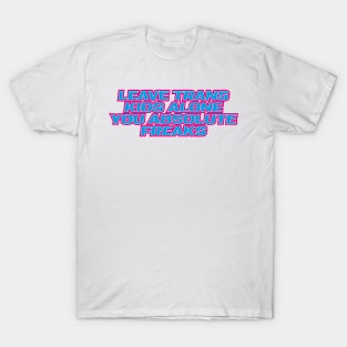 leave trans kids alone you absolute freaks T-Shirt